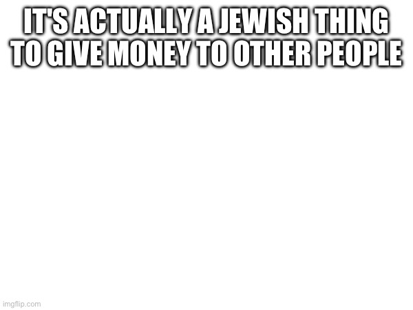 IT'S ACTUALLY A JEWISH THING TO GIVE MONEY TO OTHER PEOPLE | made w/ Imgflip meme maker