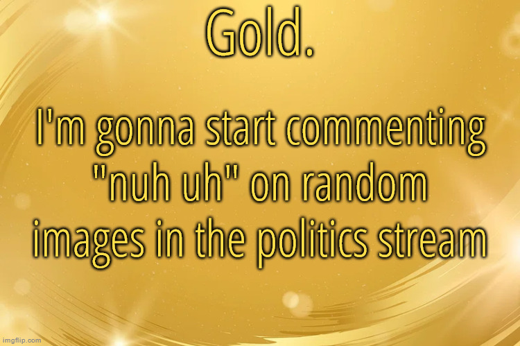 We do a little trolling | I'm gonna start commenting "nuh uh" on random images in the politics stream | image tagged in silver announcement template 6 0 | made w/ Imgflip meme maker