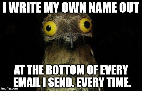 Weird Stuff I Do Potoo Meme | I WRITE MY OWN NAME OUT AT THE BOTTOM OF EVERY EMAIL I SEND. EVERY TIME. | image tagged in memes,weird stuff i do potoo,AdviceAnimals | made w/ Imgflip meme maker