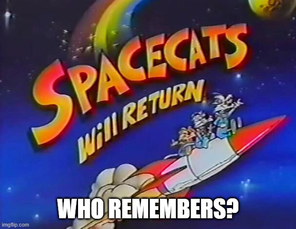 Spacecats | WHO REMEMBERS? | image tagged in classic cartoons | made w/ Imgflip meme maker