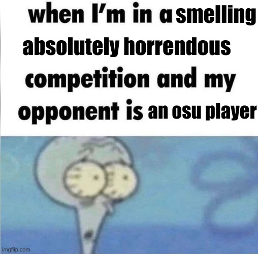 my friend caught me making this AND I FOUND OUT HE WAS AN OSU PLAYER HELP | smelling; absolutely horrendous; an osu player | image tagged in whe i'm in a competition and my opponent is,gaming,smelly | made w/ Imgflip meme maker