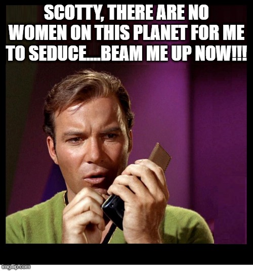 No Women | SCOTTY, THERE ARE NO WOMEN ON THIS PLANET FOR ME TO SEDUCE....BEAM ME UP NOW!!! | image tagged in star trek kirk communicator blank | made w/ Imgflip meme maker