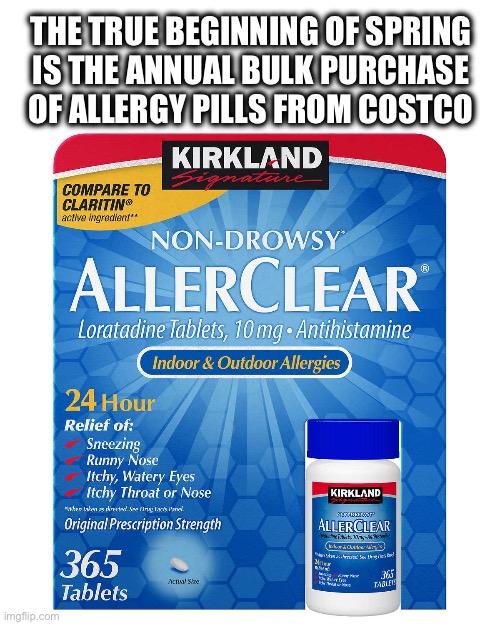 The 365 day supply | THE TRUE BEGINNING OF SPRING
IS THE ANNUAL BULK PURCHASE
OF ALLERGY PILLS FROM COSTCO | image tagged in costco,spring,allergy,sneeze,cheap | made w/ Imgflip meme maker
