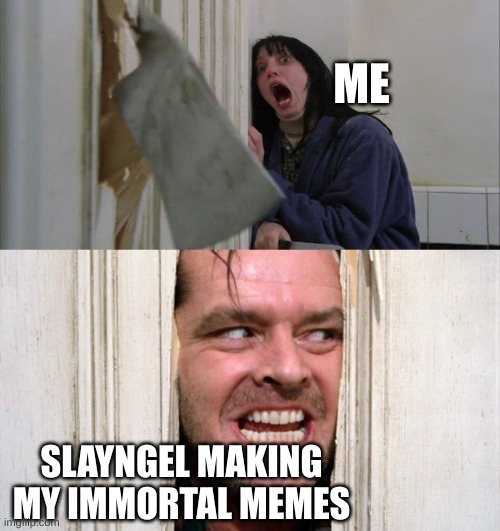 Jack Torrance axe shining | ME; SLAYNGEL MAKING MY IMMORTAL MEMES | image tagged in jack torrance axe shining | made w/ Imgflip meme maker