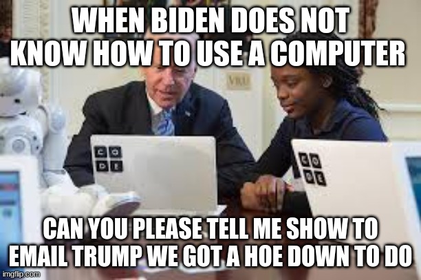 When Biden does not know how to use a computer | WHEN BIDEN DOES NOT KNOW HOW TO USE A COMPUTER; CAN YOU PLEASE TELL ME SHOW TO EMAIL TRUMP WE GOT A HOE DOWN TO DO | made w/ Imgflip meme maker