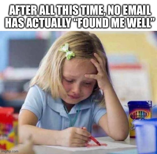 I hope this email finds you well.. | AFTER ALL THIS TIME, NO EMAIL
HAS ACTUALLY “FOUND ME WELL” | image tagged in stressed kid,email,wrong,oh no you didn't,business | made w/ Imgflip meme maker