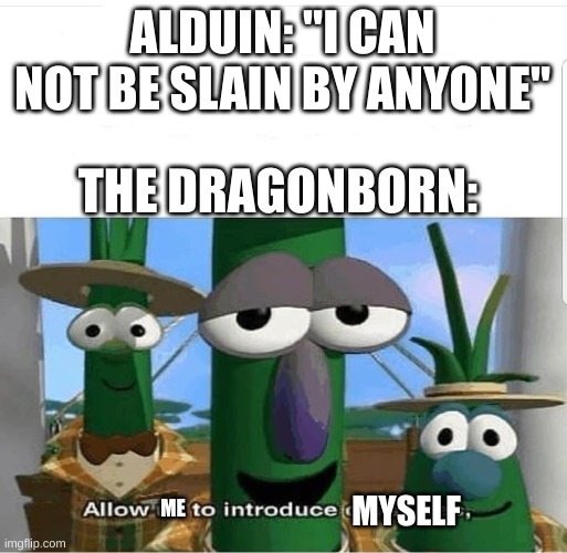 in sovenguard | ALDUIN: "I CAN NOT BE SLAIN BY ANYONE"; THE DRAGONBORN:; MYSELF; ME | image tagged in allow us to introduce ourselves,memes,skyrim memes | made w/ Imgflip meme maker
