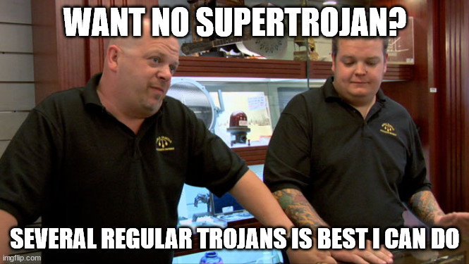 Pawn Stars Best I Can Do | WANT NO SUPERTROJAN? SEVERAL REGULAR TROJANS IS BEST I CAN DO | image tagged in pawn stars best i can do | made w/ Imgflip meme maker