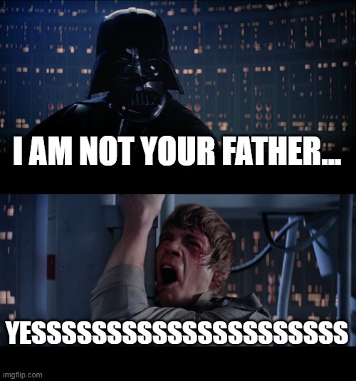 Star Wars No Meme | I AM NOT YOUR FATHER... YESSSSSSSSSSSSSSSSSSSSS | image tagged in memes,star wars no,funny,funny memes | made w/ Imgflip meme maker