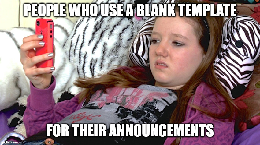 lazy millennials | PEOPLE WHO USE A BLANK TEMPLATE; FOR THEIR ANNOUNCEMENTS | image tagged in lazy millennials | made w/ Imgflip meme maker
