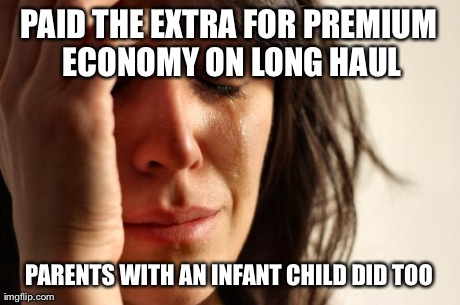 First World Problems | PAID THE EXTRA FOR PREMIUM ECONOMY ON LONG HAUL PARENTS WITH AN INFANT CHILD DID TOO | image tagged in memes,first world problems,AdviceAnimals | made w/ Imgflip meme maker