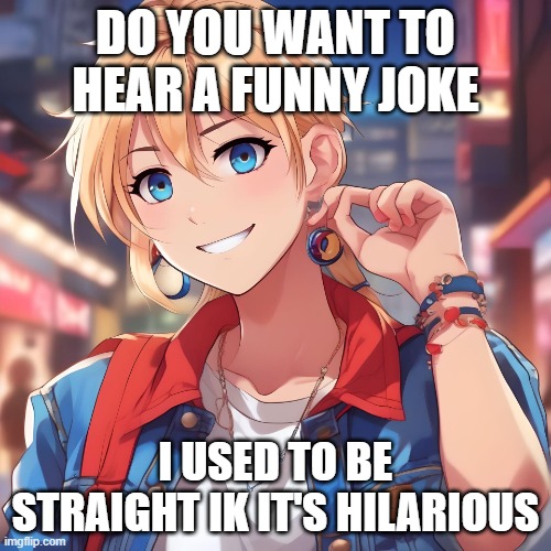 it's funny to think about that i was, at one point, not gay. never going back. | DO YOU WANT TO HEAR A FUNNY JOKE; I USED TO BE STRAIGHT IK IT'S HILARIOUS | image tagged in sure_why_not under ai filter | made w/ Imgflip meme maker