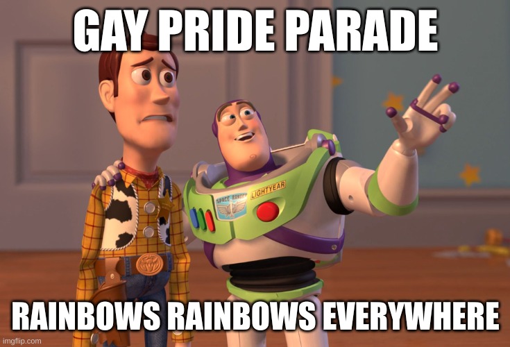 sus woody??? | GAY PRIDE PARADE; RAINBOWS RAINBOWS EVERYWHERE | image tagged in memes,x x everywhere,fun | made w/ Imgflip meme maker