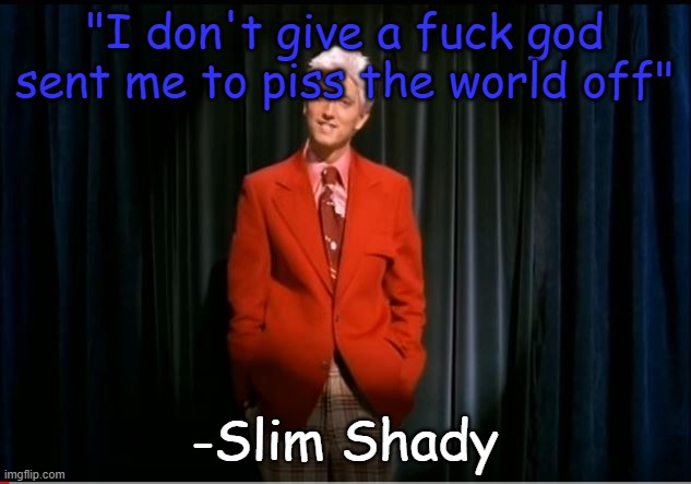 "99% of my life I was lied to, I just found out my mom does more dope then I do" | "I don't give a fuck god sent me to piss the world off"; -Slim Shady | image tagged in my name is slim shady | made w/ Imgflip meme maker