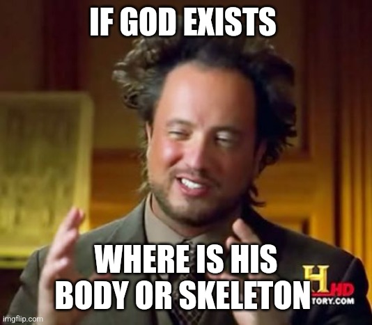 Ancient Aliens | IF GOD EXISTS; WHERE IS HIS BODY OR SKELETON | image tagged in memes,ancient aliens | made w/ Imgflip meme maker