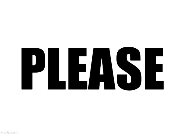 PLEASE | made w/ Imgflip meme maker