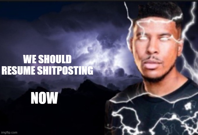 K wodr blank | WE SHOULD RESUME SHITPOSTING; NOW | image tagged in k wodr blank | made w/ Imgflip meme maker