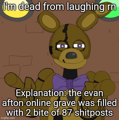 https://www.findagrave.com/memorial/266569690/evan_christoper-afton/photo | I'm dead from laughing rn; Explanation: the evan afton online grave was filled with 2 bite of 87 shitposts | image tagged in hehehehaw fack u | made w/ Imgflip meme maker