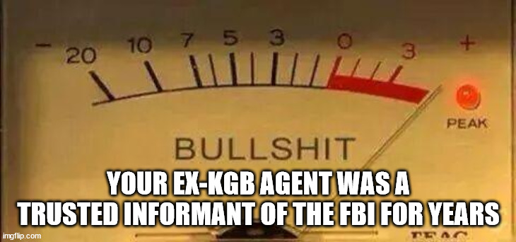 Bullshit Meter | YOUR EX-KGB AGENT WAS A TRUSTED INFORMANT OF THE FBI FOR YEARS | image tagged in bullshit meter | made w/ Imgflip meme maker