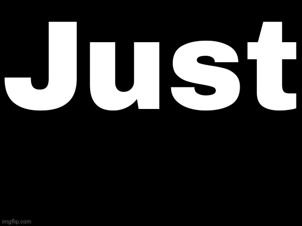 Just | made w/ Imgflip meme maker