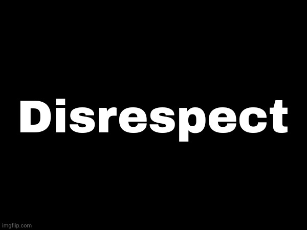 Disrespect | made w/ Imgflip meme maker