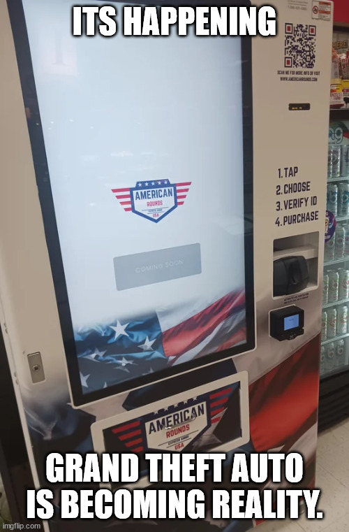 Yikes | ITS HAPPENING; GRAND THEFT AUTO IS BECOMING REALITY. | image tagged in ammo vending machine | made w/ Imgflip meme maker