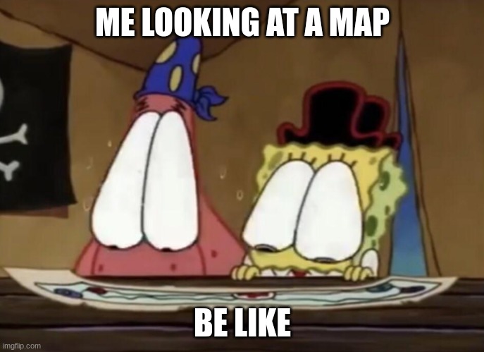 Patrick and spongebob looking at map | ME LOOKING AT A MAP; BE LIKE | image tagged in patrick and spongebob looking at map | made w/ Imgflip meme maker
