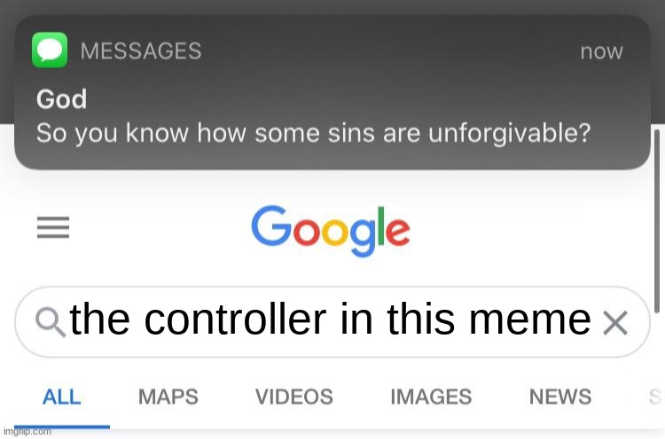 So you know how some sins are unforgivable? | the controller in this meme | image tagged in so you know how some sins are unforgivable | made w/ Imgflip meme maker