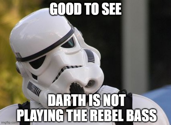 Confused stormtrooper | GOOD TO SEE DARTH IS NOT PLAYING THE REBEL BASS | image tagged in confused stormtrooper | made w/ Imgflip meme maker