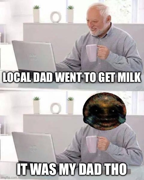 Hide the Pain Harold | LOCAL DAD WENT TO GET MILK; IT WAS MY DAD THO | image tagged in memes,hide the pain harold | made w/ Imgflip meme maker