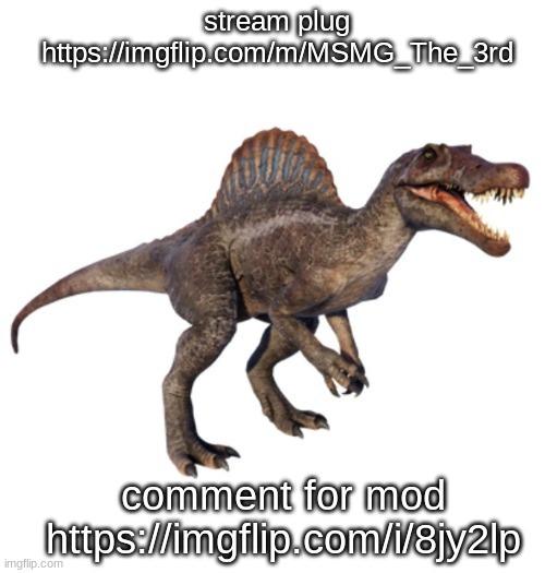 JPSpinoSaurus's other announcement temp | stream plug https://imgflip.com/m/MSMG_The_3rd; comment for mod https://imgflip.com/i/8jy2lp | image tagged in jpspinosaurus's other announcement temp | made w/ Imgflip meme maker