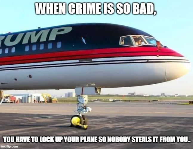 When crime is so bad, you have to lock up your plane so nobody steals it from you. | WHEN CRIME IS SO BAD, YOU HAVE TO LOCK UP YOUR PLANE SO NOBODY STEALS IT FROM YOU.. | image tagged in crime,trump | made w/ Imgflip meme maker
