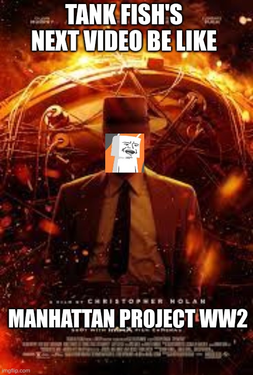 tank fish | TANK FISH'S NEXT VIDEO BE LIKE; MANHATTAN PROJECT WW2 | image tagged in roblox | made w/ Imgflip meme maker