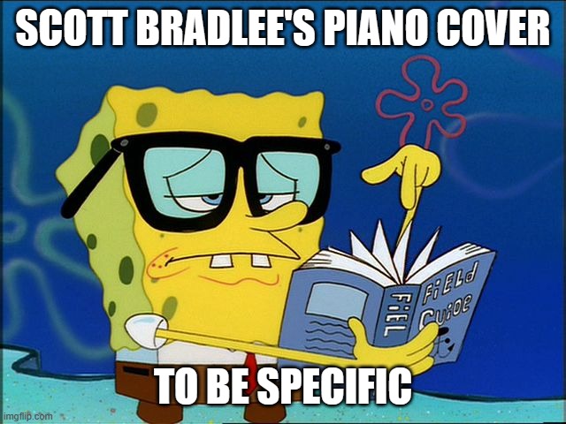 SCOTT BRADLEE'S PIANO COVER TO BE SPECIFIC | image tagged in spongebob nerd | made w/ Imgflip meme maker