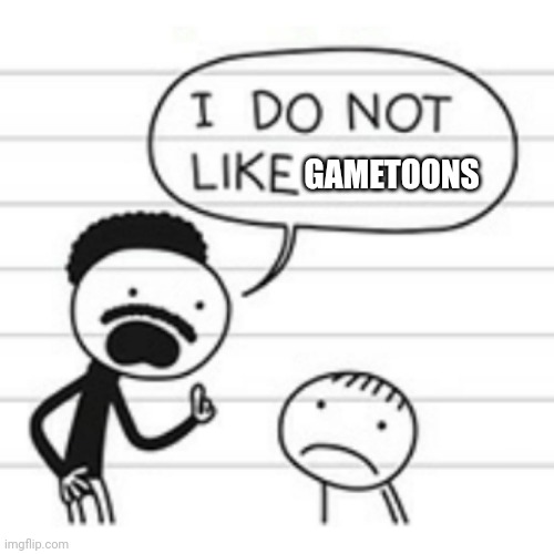 I do not like | GAMETOONS | image tagged in i do not like | made w/ Imgflip meme maker