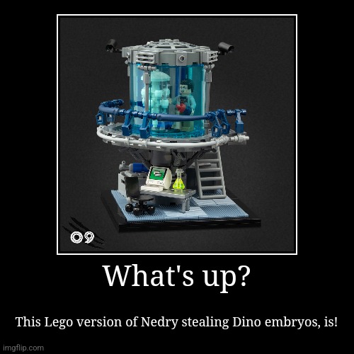 Lego Jurassic Park heist | What's up? | This Lego version of Nedry stealing Dino embryos, is! | image tagged in funny,demotivationals,legos,jurassic park,jpfan102504 | made w/ Imgflip demotivational maker