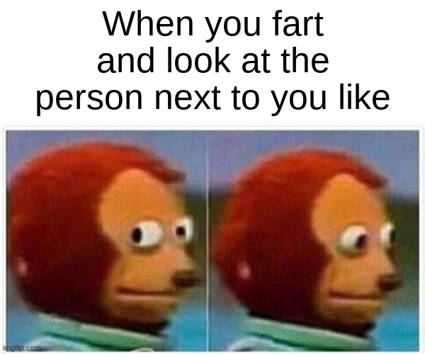 Blame 100 | When you fart and look at the person next to you like | image tagged in memes,monkey puppet | made w/ Imgflip meme maker