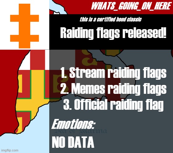 hi. | Raiding flags released! 1. Stream raiding flags
2. Memes raiding flags
3. Official raiding flag; NO DATA | image tagged in whats_going_on_here's announcement | made w/ Imgflip meme maker