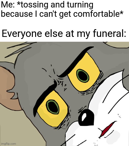 Couldn't get comfortable | Me: *tossing and turning because I can't get comfortable*; Everyone else at my funeral: | image tagged in memes,unsettled tom,dark humor,jokes,funny memes | made w/ Imgflip meme maker