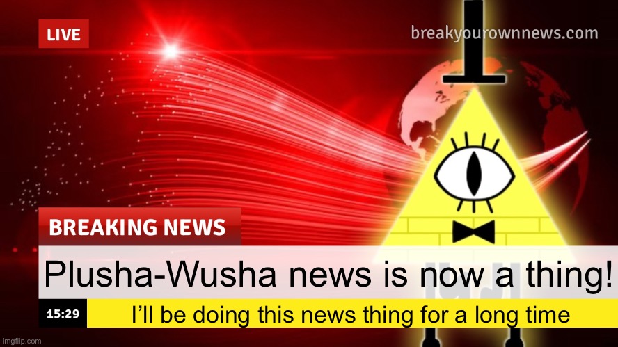 Plusha-Wusha news template | Plusha-Wusha news is now a thing! I’ll be doing this news thing for a long time | image tagged in plusha-wusha news template | made w/ Imgflip meme maker