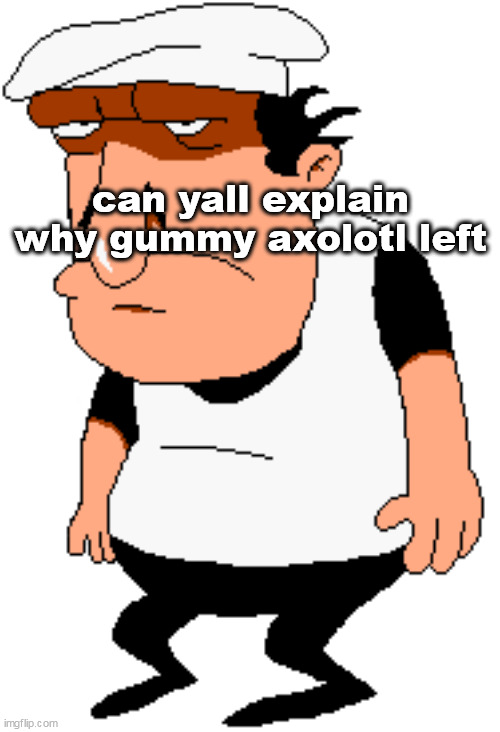 bro | can yall explain why gummy axolotl left | image tagged in bro | made w/ Imgflip meme maker