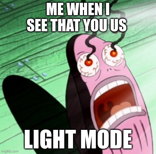 Burning eyes | ME WHEN I SEE THAT YOU US LIGHT MODE | image tagged in burning eyes | made w/ Imgflip meme maker