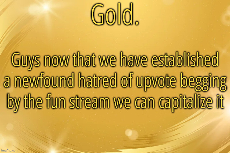 https://imgflip.com/i/8k23np | Guys now that we have established a newfound hatred of upvote begging by the fun stream we can capitalize it | image tagged in silver announcement template 6 0 | made w/ Imgflip meme maker