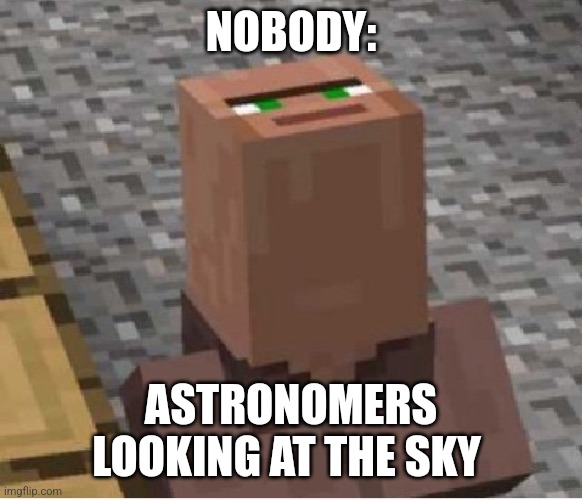 Astronomers | NOBODY:; ASTRONOMERS LOOKING AT THE SKY | image tagged in minecraft villager looking up,jpfan102504,science,space | made w/ Imgflip meme maker