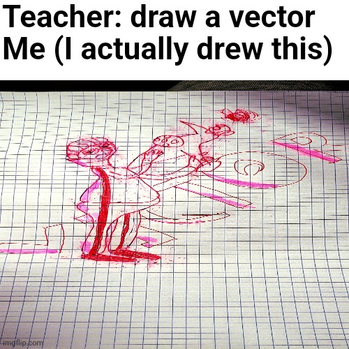 I rlly put an effort into this Victor | Teacher: draw a vector
Me (I actually drew this) | image tagged in memes,blank transparent square,vector,you just got vectored,physics,drawing | made w/ Imgflip meme maker