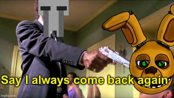 Children whenever William come back | Say I always come back again | image tagged in fnaf,lore | made w/ Imgflip meme maker