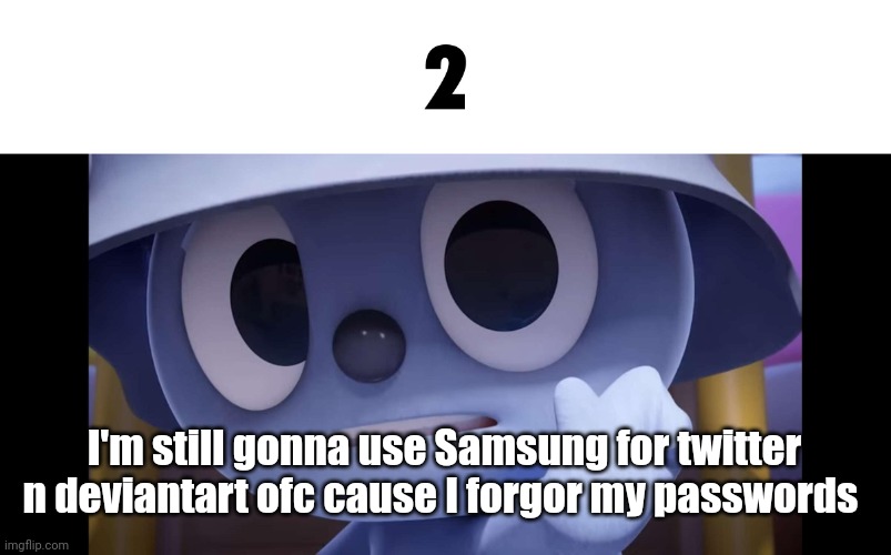 2 | I'm still gonna use Samsung for twitter n deviantart ofc cause I forgor my passwords | image tagged in 2 | made w/ Imgflip meme maker