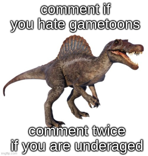 JPSpinoSaurus's other announcement temp | comment if you hate gametoons; comment twice if you are underaged | image tagged in jpspinosaurus's other announcement temp | made w/ Imgflip meme maker