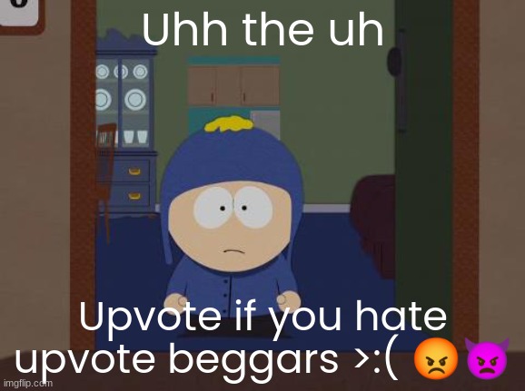 upvote if you hate upvote beggars | Uhh the uh; Upvote if you hate upvote beggars >:( 😡👿 | image tagged in memes,south park craig,upvote begging | made w/ Imgflip meme maker