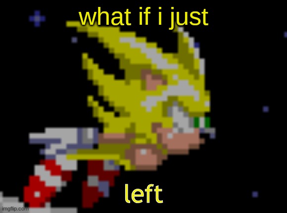 S.Sonic temp #1 | what if i just; left | image tagged in s sonic temp 1 | made w/ Imgflip meme maker